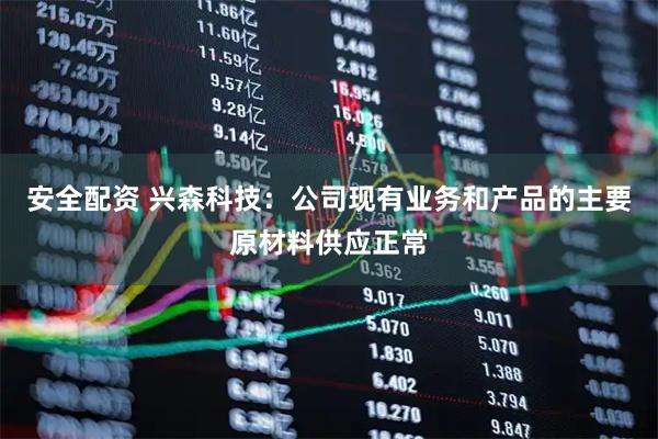 安全配资 兴森科技：公司现有业务和产品的主要原材料供应正常