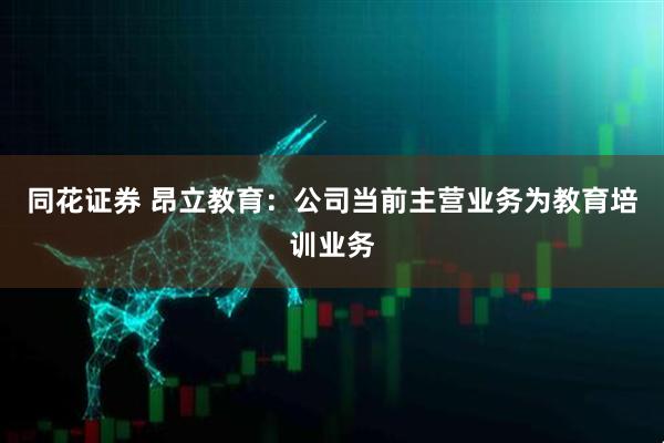 同花证券 昂立教育：公司当前主营业务为教育培训业务