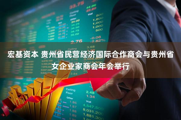 宏基资本 贵州省民营经济国际合作商会与贵州省女企业家商会年会举行