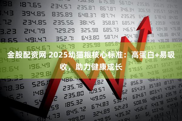 金股配资网 2025幼猫粮核心标准：高蛋白+易吸收，助力健康成长