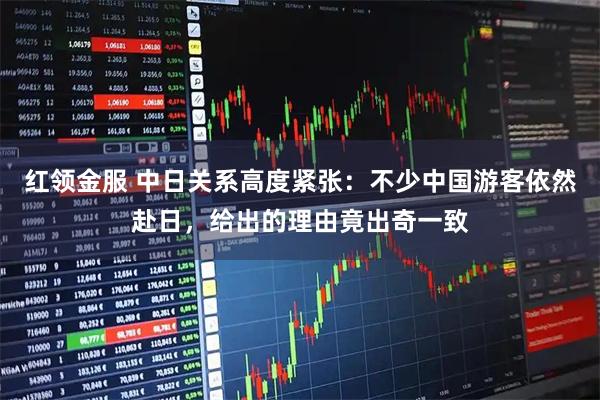 红领金服 中日关系高度紧张：不少中国游客依然赴日，给出的理由竟出奇一致