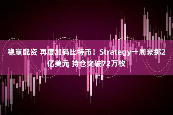 稳赢配资 再度加码比特币！Strategy一周豪掷2亿美元 持仓突破72万枚